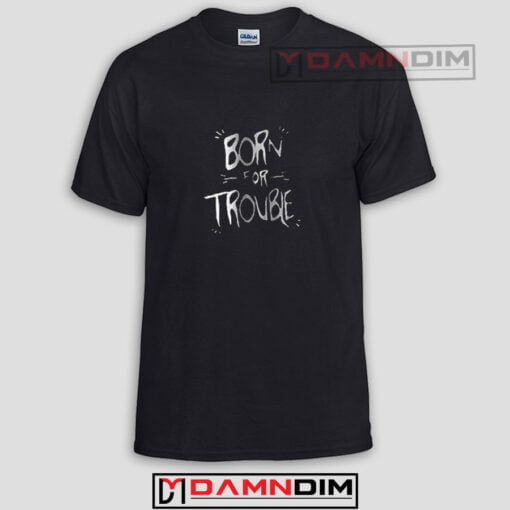 Born For Troble Funny Graphic Tees