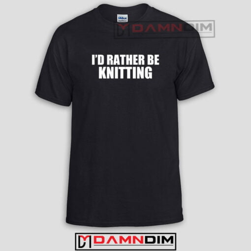 I'd Rather Be Knitting Funny Graphic Tees
