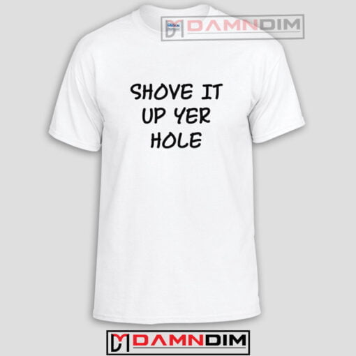 Shove it up yer hole Funny Graphic Tees