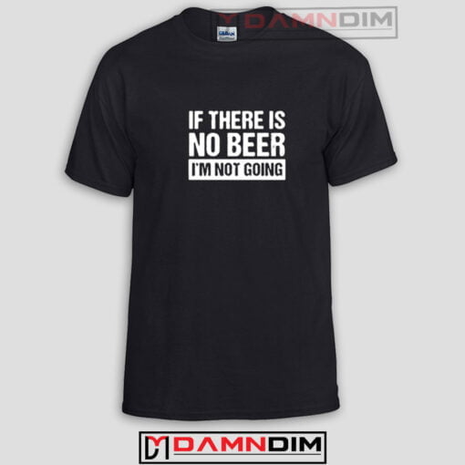 If There Is No Beer I’m Not Going Funny Graphic Tees