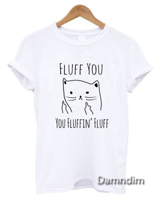 Fluff You You Fluffin' Fluff Funny Graphic Tees