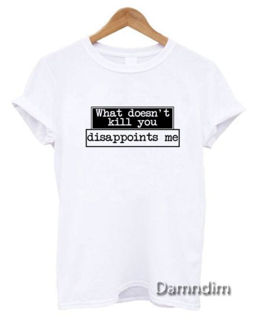 What Doesn't Kill You Disappoints Me Funny Graphic Tees