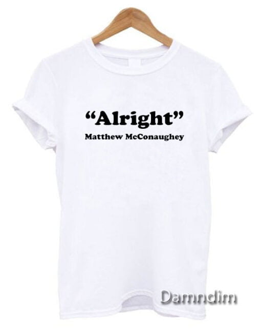 Alright Matthew McConaughey Quote Funny Graphic Tees