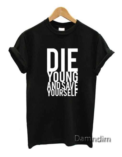 Die Young And Save Yourself Funny Graphic Tees