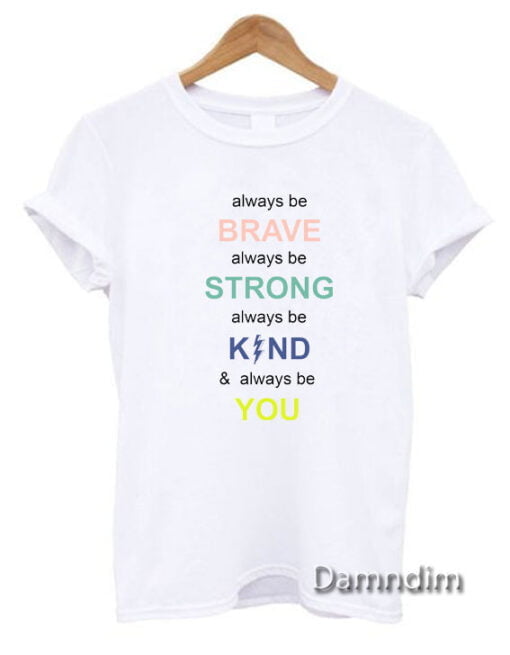 i always be brave strong kind and you Funny Graphic Tees