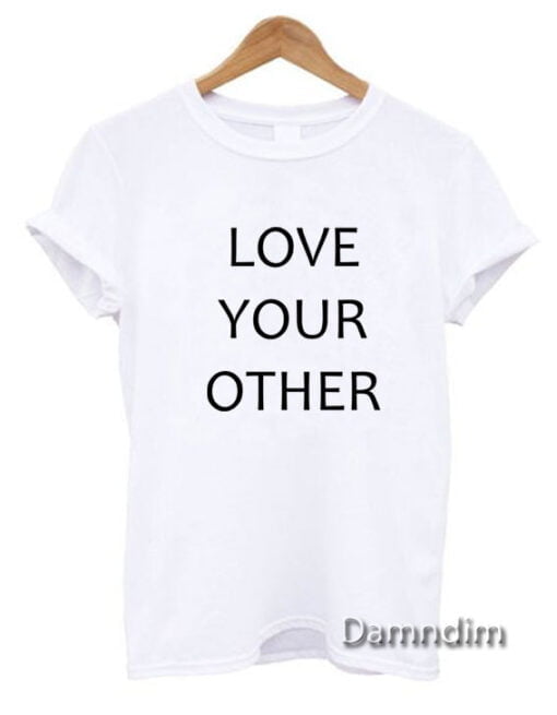 Love Your Other Funny Graphic Tees