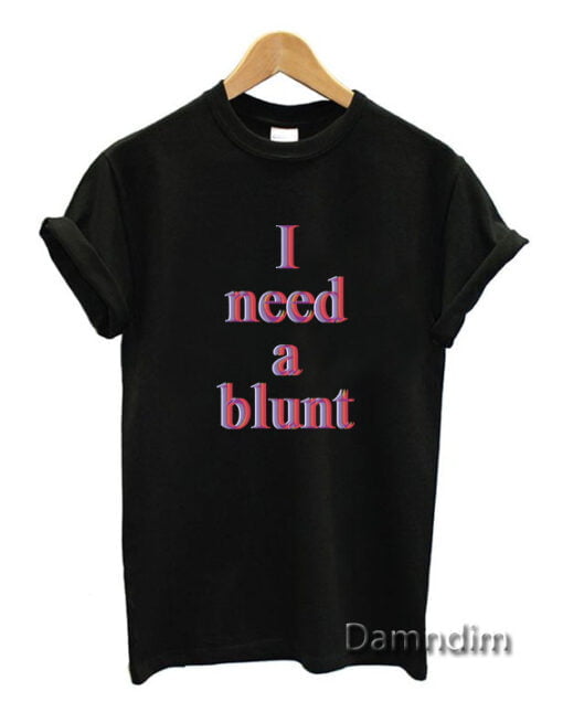 I Need a Blunt Funny Graphic Tees