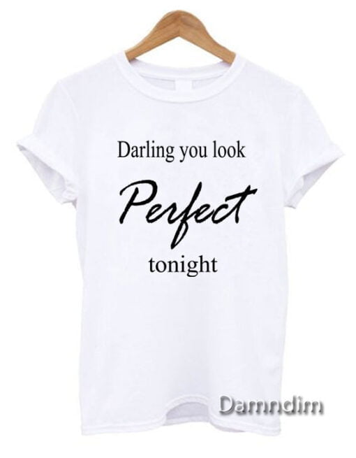 Darling you look Perfect tonight Funny Graphic Tees