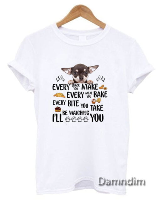 Chihuahua every snack you make every meal Funny Graphic Tees