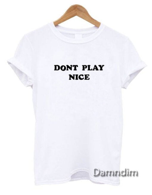 Dont Play Nice Funny Graphic Tees