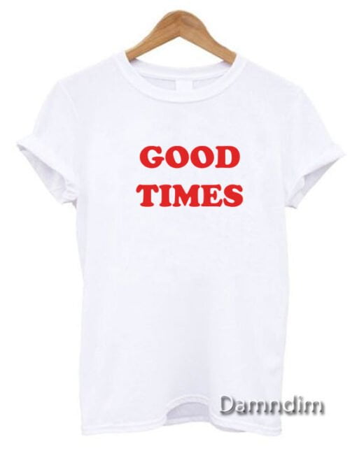 Good Times Funny Graphic Tees