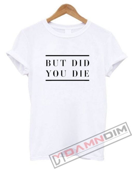 But did you die Shirt