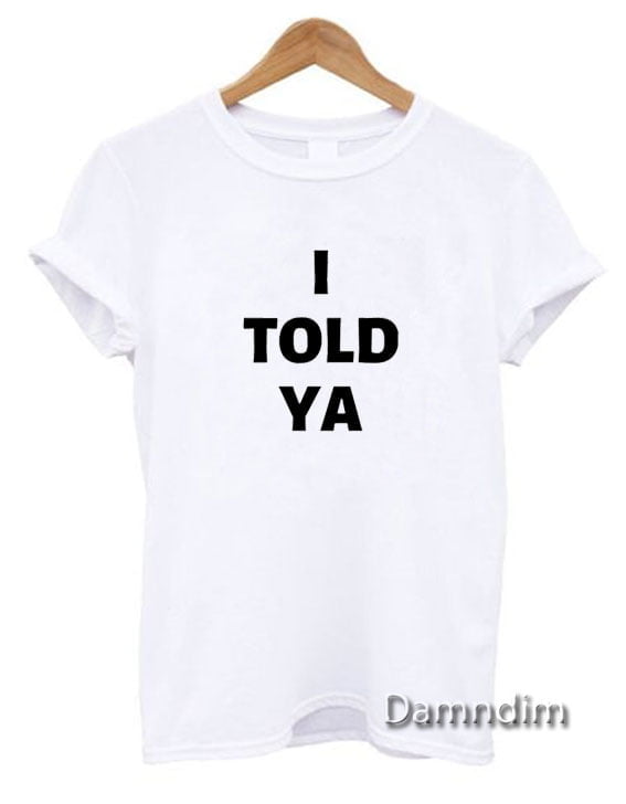 I Told Ya Shirt On Sale Funny Graphic Tees