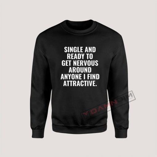 Single And Ready To Get Nervous Around Anyone I Find Attractive Sweatshirt