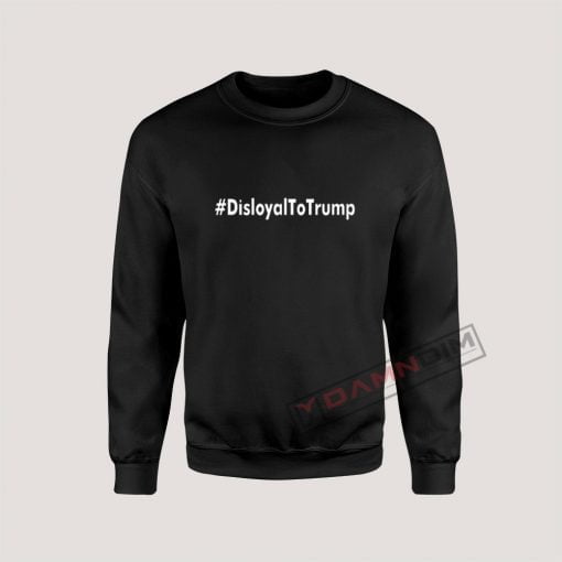 Disloyal to Trump Sweatshirt For Unisex