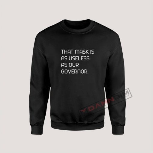 That Mask Is As Useless As Our Governor Sweatshirt For Unisex