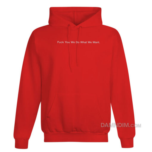 Fuck You We Do What We Want Hoodie