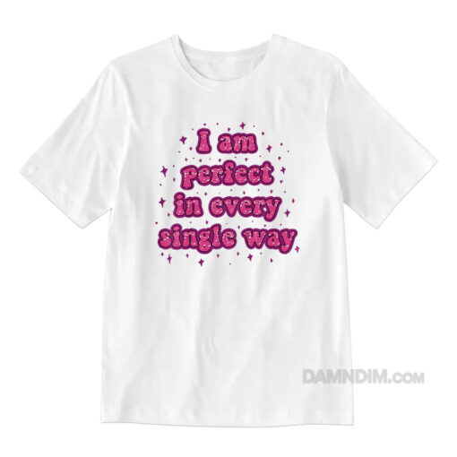 I Am Perfect In Every Single Way T-Shirt