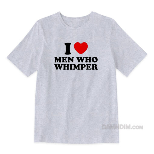 I Love Men Who Whimper T-Shirt