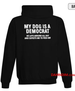 My Dog Is A Democrat He Lays Around All Day Hoodie