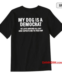 My Dog Is A Democrat he Lays Around All Day T-Shirt