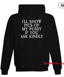 I'll Show Pics Of My Pusssy If You Ask Kindly Hoodie