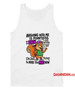 Squirrel Arguing With Me Is Pointless I Knew Tank Top