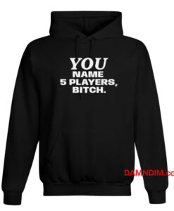 You Name 5 Players Bitch Hoodie