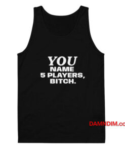 You Name 5 Players Bitch Tank Top